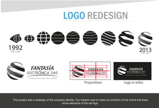 Logo in witheProportions
LOGO REDESIGN
This project was a redesign of the company identity. Our mission was to make an evolution of the brand and keep
some elements of the old logo.
.
 