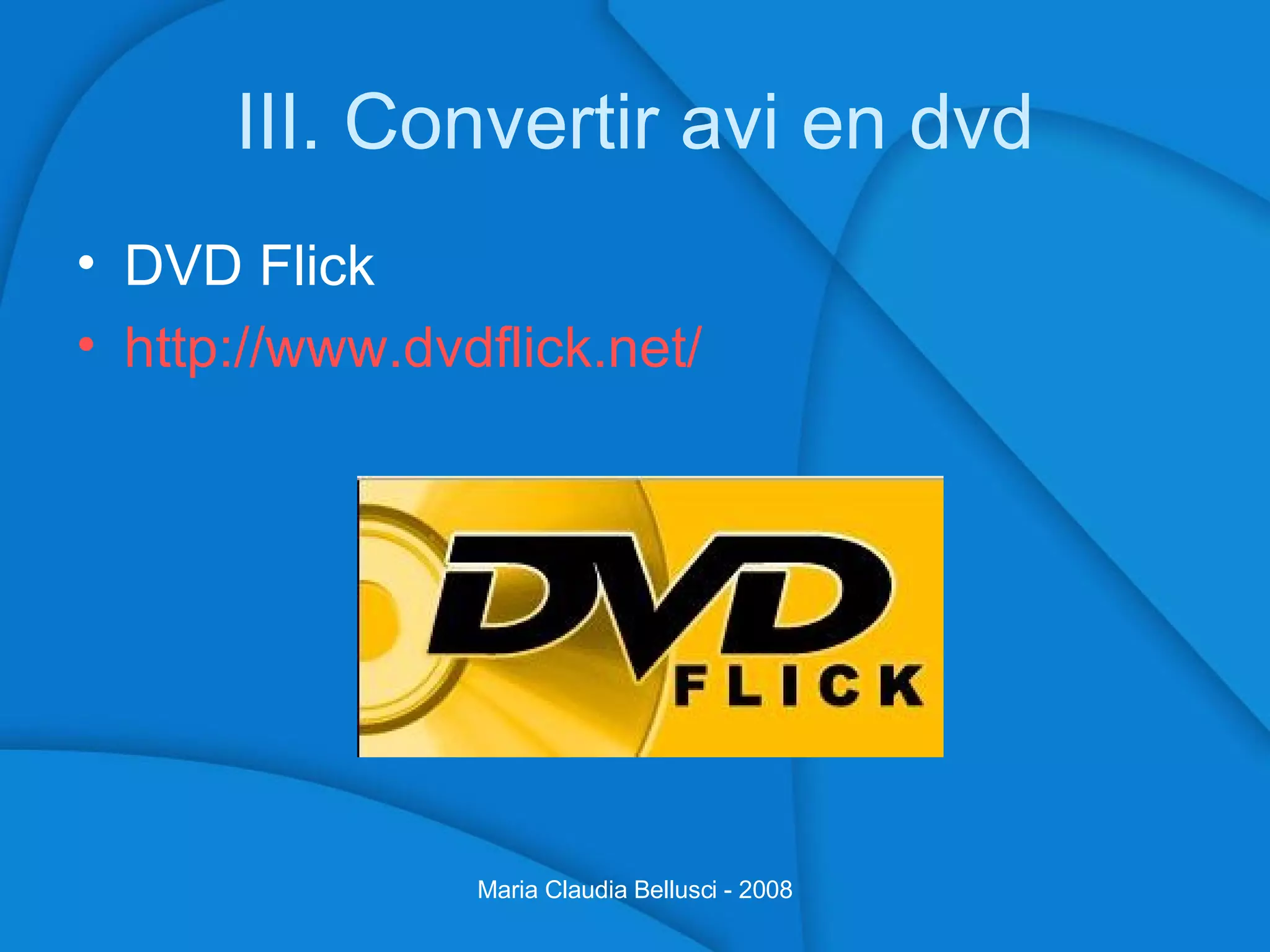 III. Convertir avi en dvd DVD Flick http://www.dvdflick.net/ Maria Claudia Bellusci - 2008 