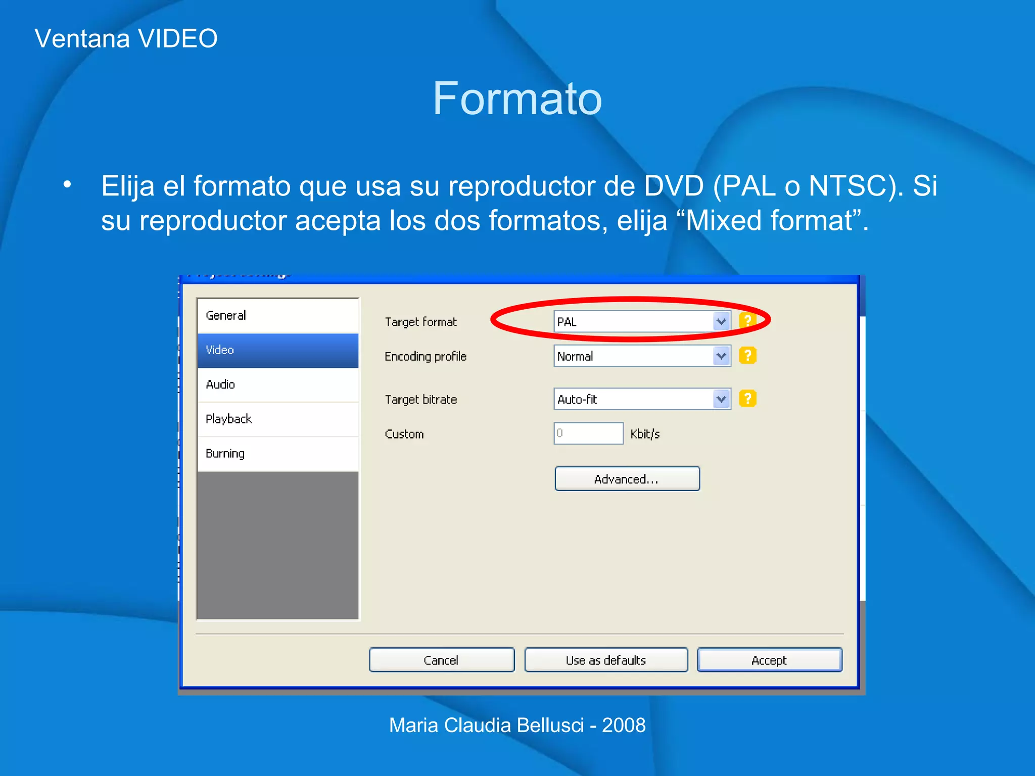 Formato Elija el formato que usa su reproductor de DVD (PAL o NTSC). Si su reproductor acepta los dos formatos, elija “Mixed format”. Maria Claudia Bellusci - 2008 Ventana VIDEO 