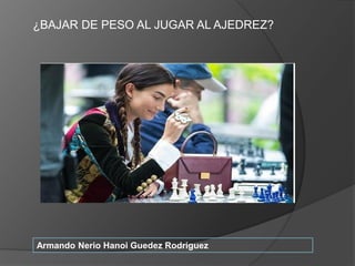 Armando Nerio Hanoi Guedez Rodriguez
¿BAJAR DE PESO AL JUGAR AL AJEDREZ?
 