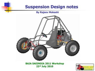 Suspension Design notes
BAJA SAEINDIA 2011 Workshop
23rd July 2010
By Rajeev Mokashi
 