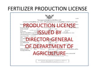 FERTILIZER PRODUCTION LICENSE
PRODUCTION LICENSE
ISSUED BY
DIRECTOR-GENERAL
OF DEPARTMENT OF
AGRICULTURE
 