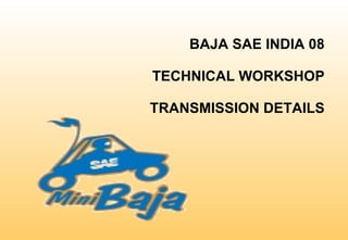 BAJA SAE INDIA 08 TECHNICAL WORKSHOP TRANSMISSION DETAILS 