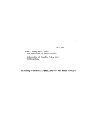 70-19,511

    NIMMO, Harry Arlo, 1937-
      THE STRUCTURE OF BAJAU SOCIETY.

      University of Hawaii, Ph.D., 1969
      Anthropology




University Microfiims, A XEROX Company, Ann Arbor, Michigan
 