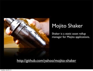 Mojito Shaker
                     Shaker is a static asset rollup
                     manager for Mojito applications.




http://github.com/yahoo/mojito-shaker
 