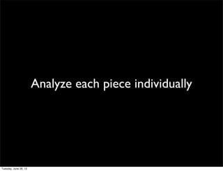 Analyze each piece individually
 