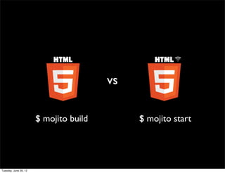 vs

$ mojito build        $ mojito start
 