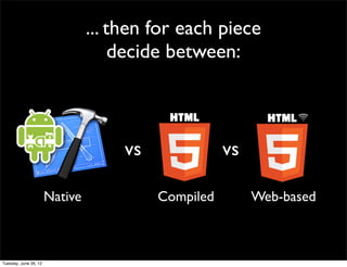 ... then for each piece
              decide between:



              vs              vs

Native             Compiled        Web-based
 