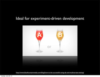 Ideal for experiment-driven development




http://www.bluefountainmedia.com/blog/how-to-be-successful-using-ab-and-multivariate-testing/
 