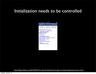 Initialization needs to be controlled




http://blog.mobtest.com/2012/05/heres-why-the-facebook-ios-app-is-so-bad-uiwebviews-and-no-nitro/
 