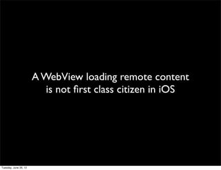A WebView loading remote content
   is not ﬁrst class citizen in iOS
 