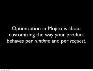 Optimization in Mojito is about
 customizing the way your product
behaves per runtime and per request.
 