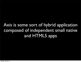 Axis is some sort of hybrid application
composed of independent small native
           and HTML5 apps
 