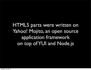 HTML5 parts were written on
Yahoo! Mojito, an open source
    application framework
  on top of YUI and Node.js
 