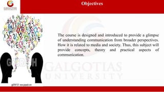 Objectives
The course is designed and introduced to provide a glimpse
of understanding communication from broader perspect...