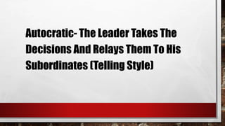 Autocratic- The Leader Takes The
Decisions And Relays Them To His
Subordinates (Telling Style)
 