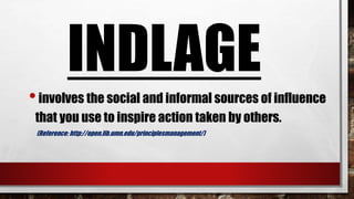 INDLAGE
•involves the social and informal sources of influence
that you use to inspire action taken by others.
(Reference: http://open.lib.umn.edu/principlesmanagement/)
 
