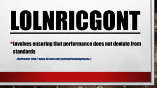 LOLNRICGONT
•involves ensuring that performance does not deviate from
standards
(Reference: http://open.lib.umn.edu/principlesmanagement/)
 