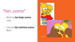 “tan...como”
○ Bart es tan bajo como
Lisa.
○ Lisa es tan cómica como
Bart.