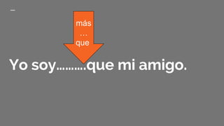 Yo soy……….que mi amigo.
más
…
que