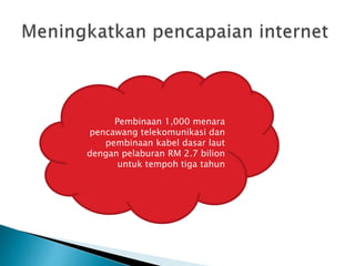 Pembinaan 1,000 menara 
pencawang telekomunikasi dan 
pembinaan kabel dasar laut 
dengan pelaburan RM 2.7 bilion 
untuk tempoh tiga tahun 
 