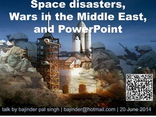 Space disasters,
Wars in the Middle East,
and PowerPoint
talk by bajinder pal singh | bajinder@hotmail.com | 20 June 2014
 
