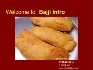 Welcome to Bajji Intro




                   Presented by
                   S.Rajkumar
                   KanchiLUG Member
 