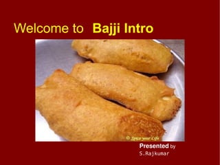 Welcome to Bajji Intro




                   Presented by
                   S.Rajkumar
 