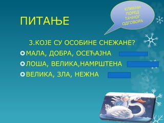 ПИТАЊЕ
3.КОЈЕ СУ ОСОБИНЕ СНЕЖАНЕ?
МАЛА, ДОБРА, ОСЕЋАЈНА
ЛОША, ВЕЛИКА,НАМРШТЕНА
ВЕЛИКА, ЗЛА, НЕЖНА
 