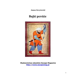 Janusz Krzyżowski


        Bajki perskie




Wydawnictwo ebooków Escape Magazine
     http://www.escapemag.pl




                                      1
 