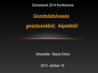 Sulinetwork 2014 Konferencia 
Gondolatolvasás 
gesztusokból, képekből 
Készítette: Bajnai Edina 
2014. október 18. 
 