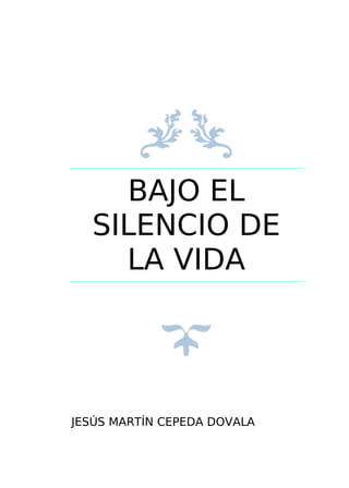 BAJO EL
SILENCIO DE
LA VIDA

JESÚS MARTÍN CEPEDA DOVALA

 