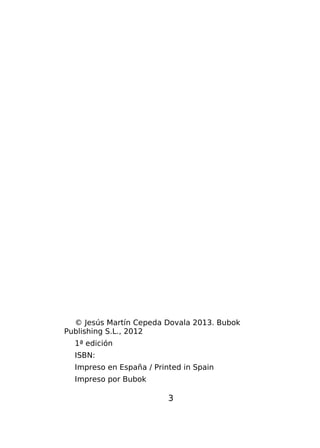 © Jesús Martín Cepeda Dovala 2013. Bubok
Publishing S.L., 2012
1ª edición
ISBN:
Impreso en España / Printed in Spain
Impreso por Bubok

3

 