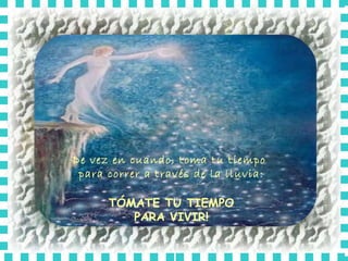 De vez en cuando, toma tu tiempo  para correr a través de la lluvia: TÓMATE TU TIEMPO PARA VIVIR! 