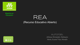 REA
(Recurso Educativo Abierto)
Autoras:
Adriana Hernández Palomares
María Azareel Vaca Morales
Maestría en
Educación
 