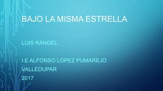 BAJO LA MISMA ESTRELLA
LUIS RANGEL
I.E ALFONSO LOPEZ PUMAREJO
VALLEDUPAR
2017
 