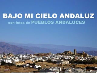BAJO MI CIELO ANDALUZ con fotos de  PUEBLOS ANDALUCES  