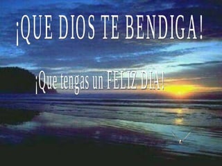 ¡Que tengas un FELIZ DIA! ¡QUE DIOS TE BENDIGA! 