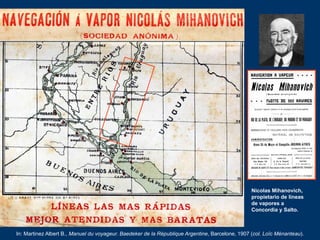 Nicolas Mihanovich,
propietario de líneas
de vapores a
Concordia y Salto.
In: Martinez Albert B., Manuel du voyageur. Baed...