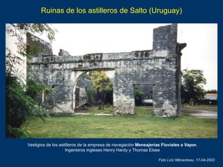 Ruinas de los astilleros de Salto (Uruguay)
Vestigios de los astilleros de la empresa de navegación Mensajerías Fluviales ...