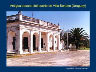 Antigua aduana del puerto de Villa Soriano (Uruguay)
Foto Pierre Gautreau, 04-2002
 