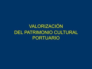 VALORIZACIÓN
DEL PATRIMONIO CULTURAL
PORTUARIO
 