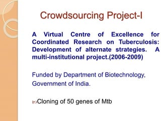 Crowdsourcing Project-II
Cloning and expression of genes of
Mycobacterium tuberculosis: An OSDD
project. (2010-2012)
Funde...