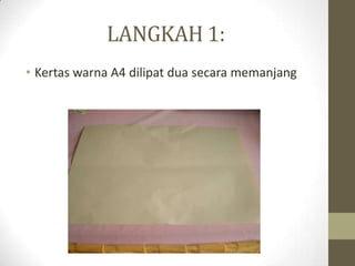 LANGKAH 1:
• Kertas warna A4 dilipat dua secara memanjang
 