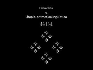 Bakadafa
o
Utopía aritmeticolingüística
 