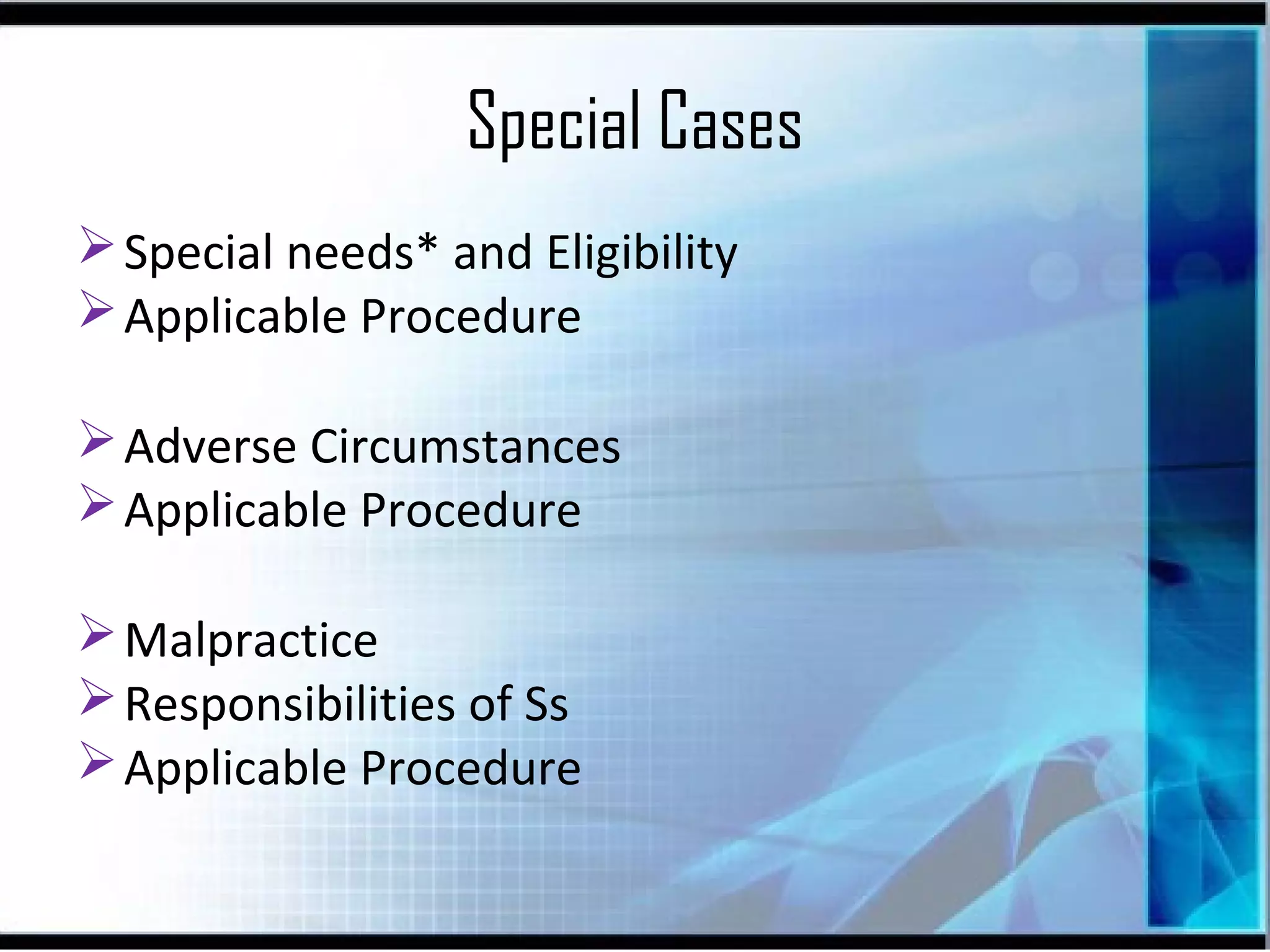 Special Cases
 Special needs* and Eligibility
 Applicable Procedure
 Adverse Circumstances
 Applicable Procedure
 Malpractice
 Responsibilities of Ss
 Applicable Procedure

 