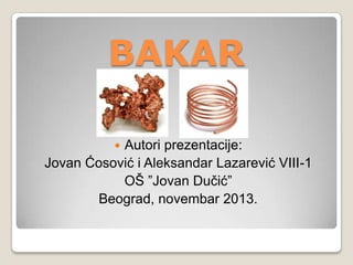 BAKAR
Autori prezentacije:
Jovan Ćosović i Aleksandar Lazarević VIII-1
OŠ ”Jovan Duĉić”
Beograd, novembar 2013.


 