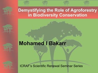 Demystifying the Role of Agroforestry in Biodiversity Conservation Mohamed I Bakarr   ICRAF’s Scientific Renewal Seminar Series 