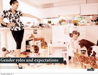 Gender roles and expectations

Thursday, October 20, 11
 