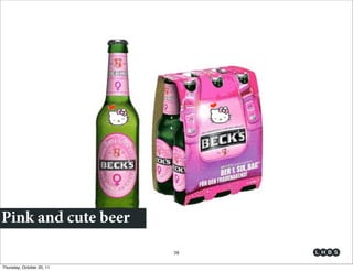Pink and cute beer
                           38

Thursday, October 20, 11
 